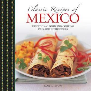 Classic Recipes of Mexico: Traditional Food and Cooking in 25 Authentic Dishes by Jane Milton