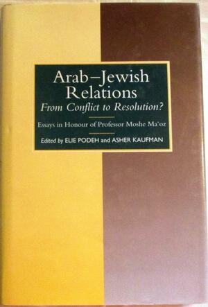 Arab-Jewish Relations: From Conflict to Resolution? : Essays in Honour of Moshe Maʻoz by Moshe Maʻoz, Elie Podeh, Asher Kaufman