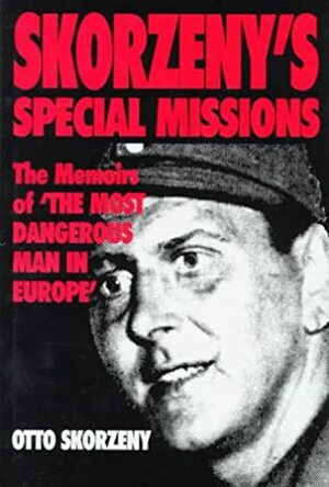 Skorzeny\'s Special Missions: The Memoirs of The Most Dangerous Man in Europe by Otto Skorzeny, Jacques Le Clercq