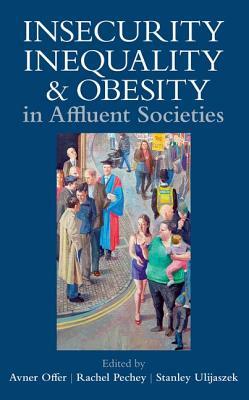 Insecurity, Inequality, and Obesity in Affluent Societies by Stanley Ulijaszek, Rachel Pechey, Avner Offer