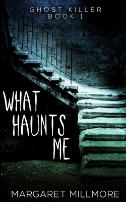 What Haunts Me (Ghost Killer Book 1) by Margaret Millmore