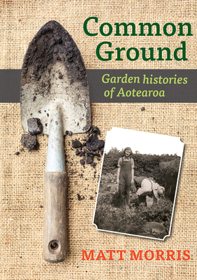 Common Ground: Garden Histories of Aotearoa by Matt Morris