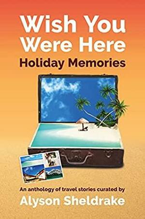 Wish You Were Here - Holiday Memories: An anthology of travel stories by Shirley Read-Jahn, Alyson Sheldrake