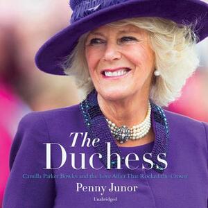 The Duchess: Camilla Parker Bowles and the Love Affair That Rocked the Crown by Penny Junor