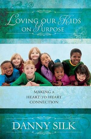 Loving Our Kids on Purpose: Making a Heart-To-Heart Connection by Danny Silk