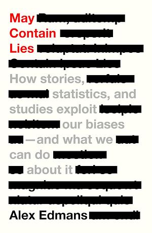 May Contain Lies: How Stories, Statistics, and Studies Exploit Our Biases—And What We Can Do about It by Alex Edmans