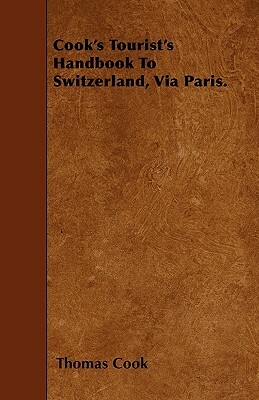 Cook's Tourist's Handbook To Switzerland, Via Paris. by Thomas Cook
