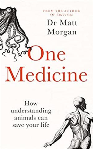 One Medicine: How Understanding Animals Can Save Our Lives by Matt Morgan