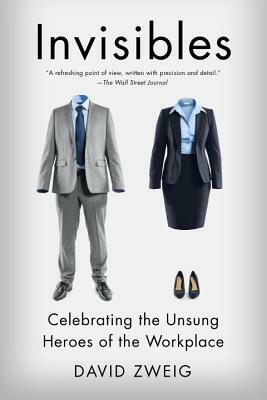 Invisibles: Celebrating the Unsung Heroes of the Workplace by David Zweig