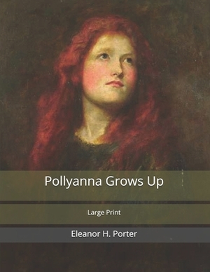 Pollyanna Grows Up: Large Print by Eleanor H. Porter