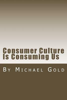 Consumer Culture Is Consuming Us by Michael Gold