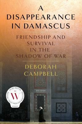 A Disappearance in Damascus: Friendship and Survival in the Shadow of War by Deborah Campbell