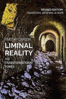 Liminal Reality and Transformational Power: Revised Edition: Transition, Renewal and Hope by Timothy Carson
