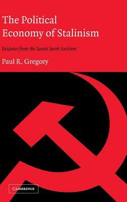 The Political Economy of Stalinism by Paul R. Gregory