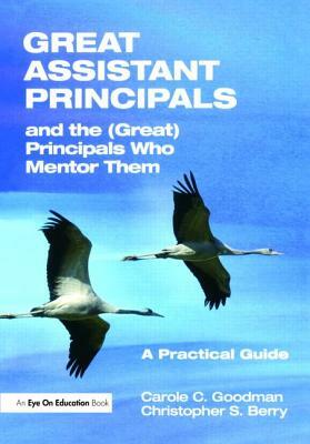 Great Assistant Principals and the (Great) Principals Who Mentor Them: A Practical Guide by Christopher Berry, Carole Goodman