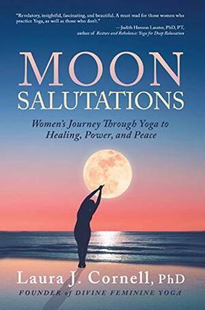 Moon Salutations: Women's Journey Through Yoga to Healing, Power, and Peace (Divine Feminine Yoga Inspiration, Empowerment, and Healing for Women Book 1) by Laura Cornell