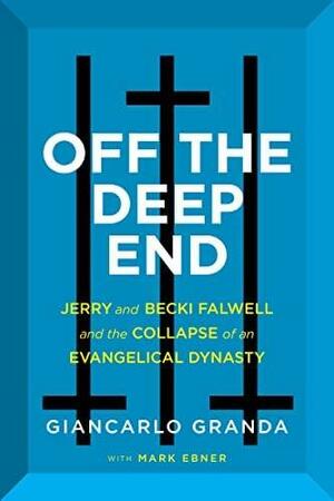 Off the Deep End: Jerry and Becki Falwell and the Collapse of an Evangelical Dynasty by Mark Ebner, Giancarlo Granda