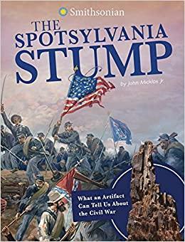 The Spotsylvania Stump: What an Artifact Can Tell Us about the Civil War by John Micklos Jr