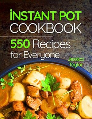 Instant Pot Pressure Cooker Cookbook: 550 Recipes for Any Budget. Simple And Quality Guide For Beginners And Advanced. Vegan Instant Pot Recipes. by Jessica Taylor