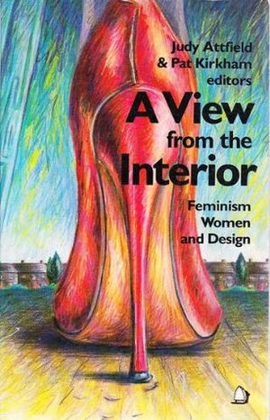 A View from the Interior: Feminism, Women and Design by Judy Attfield, Pat Kirkham