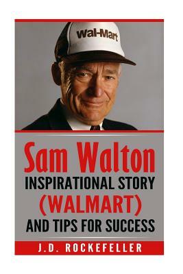 Sam Walton: Inspirational Story (Walmart) and Tips for Success by J. D. Rockefeller