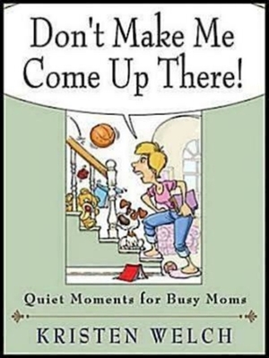 Don't Make Me Come Up There!: Quiet Moments for Busy Moms by Kristen Welch