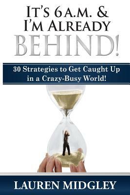 It's 6 a.m. and I'm Already Behind: 30 Strategies to Get Caught Up in a Crazy-Busy World by Lauren Midgley