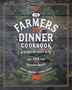 Farmers Dinner Cookbook: A Story in Every Bite: A Story in Every Bite by Keith Sarasin, Chris Viaud