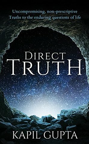 Direct Truth: Uncompromising, non-prescriptive Truths to the enduring questions of life by Kapil Gupta