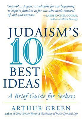 Judaism's Ten Best Ideas: A Brief Guide for Seekers by Arthur Green