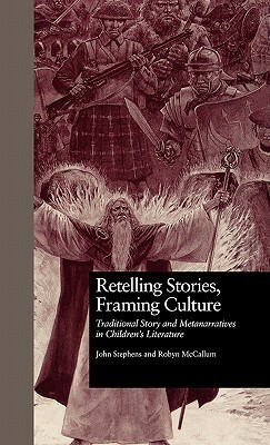 Retelling Stories, Framing Culture: Traditional Story and Metanarratives in Children's Literature by John Stephens, Robyn McCallum