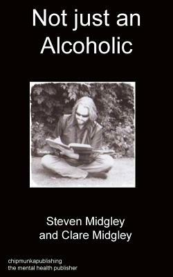 Not Just an Alcoholic by Clare Midgley, Steven Midgley