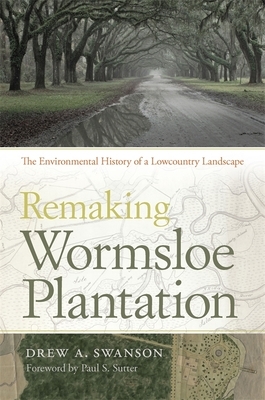 Remaking Wormsloe Plantation: The Environmental History of a Lowcountry Landscape by Drew a. Swanson