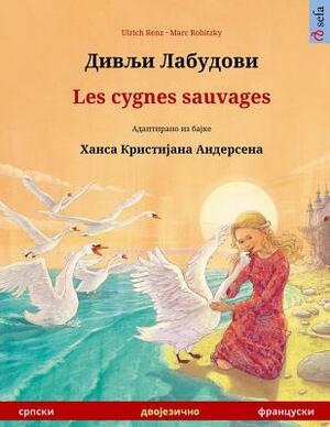 Divlyi Labudovi - Les Cygnes Sauvages. Bilingual Children's Book Adapted from a Fairy Tale by Hans Christian Andersen (Serbian - French) by Ulrich Renz