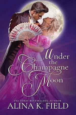 Under the Champagne Moon by Alina K. Field, Alina K. Field