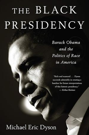 The Black Presidency: Barack Obama and the Politics of Race in America by Michael Eric Dyson