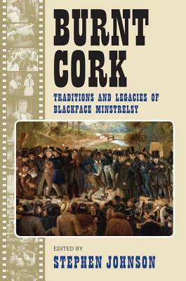 Burnt Cork: Traditions and Legacies of Blackface Minstrelsy by Stephen Johnson
