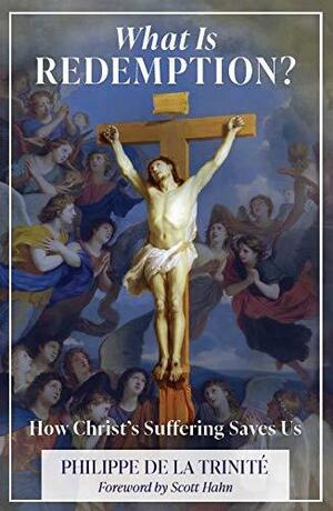 What Is Redemption: How Christ's Suffering Saves Us by Philippe de la Trinité