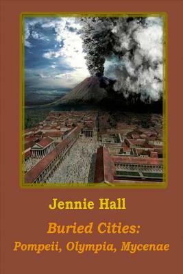 Buried Cities: Pompeii, Olympia, Mycenae by Jennie Hall