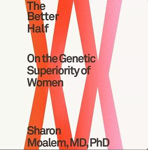 The Better Half: On the Genetic Superiority of Women by Sharon Moalem