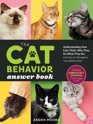 The Cat Behavior Answer Book, 2nd Edition: Understanding How Cats Think, Why They Do What They Do, and How to Strengthen Our Relationships with Them by Arden Moore, Arden Moore