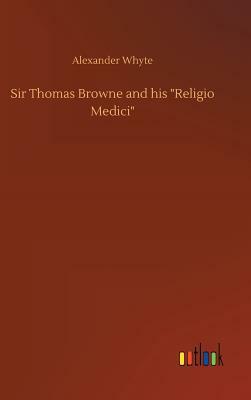 Sir Thomas Browne and His Religio Medici by Alexander Whyte