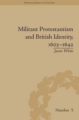 Militant Protestantism and British Identity, 1603-1642 by Jason White