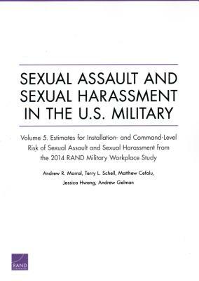 Sexual Assault and Sexual Harassment in the U.S. Military: Estimates for Installation- And Command-Level Risk of Sexual Assault and Sexual Harassment by Andrew R. Morral, Matthew Cefalu, Terry L. Schell