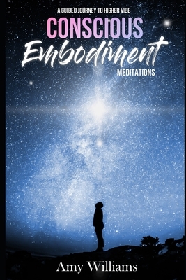 Conscious Embodiment Meditations: A Guided Journey to a Higher Vibe by Amy Williams