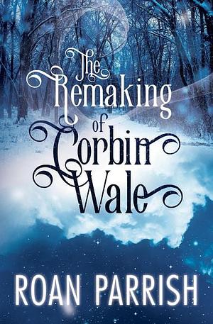 The Remaking of Corbin Wale: An M/M Holiday Romance by Roan Parrish
