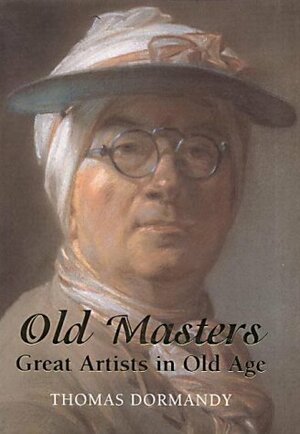 Old Masters: Great Artists in Old Age by Thomas Dormandy