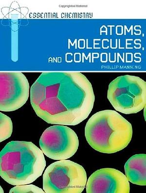 Atoms, Molecules, and Compounds by Phillip Manning