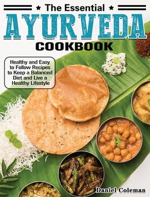 The Essential Ayurveda Cookbook: Healthy and Easy to Follow Recipes to Keep a Balanced Diet and Live a Healthy Lifestyle by Daniel Coleman