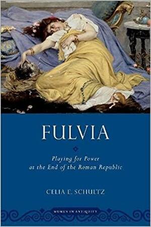 Fulvia: Playing for Power at the End of the Roman Republic by Celia E Schultz